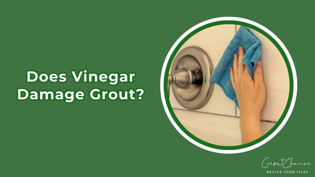 Does Vinegar Damage Grout? The Truth Revealed