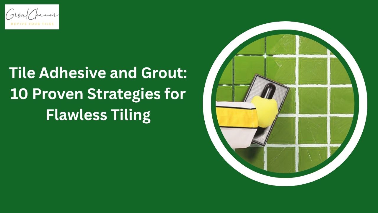 Tile Adhesive and Grout: 10 Proven Strategies for Flawless Tiling
